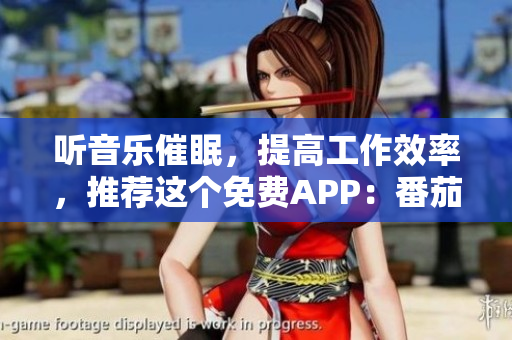 听音乐催眠，提高工作效率，推荐这个免费APP：番茄畅听！