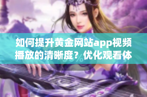 如何提升黄金网站app视频播放的清晰度？优化观看体验的技巧分享