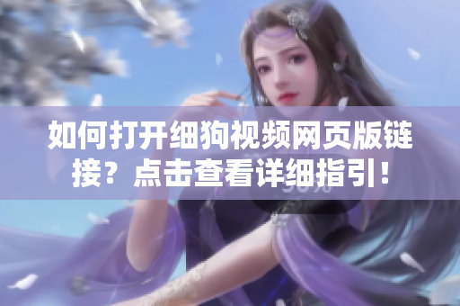 如何打开细狗视频网页版链接？点击查看详细指引！