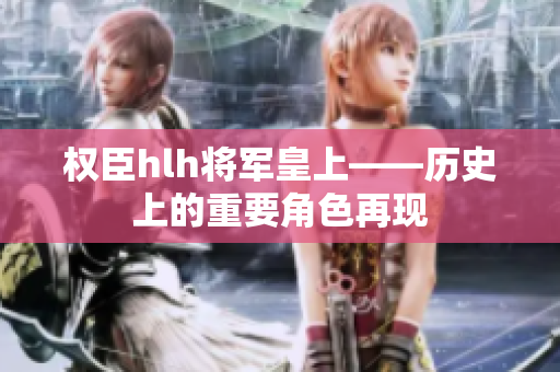 权臣hlh将军皇上——历史上的重要角色再现