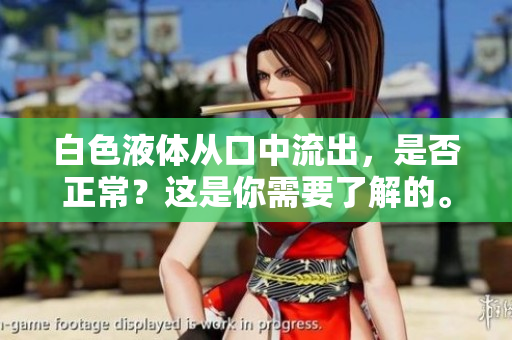 白色液体从口中流出，是否正常？这是你需要了解的。