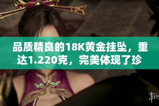 品质精良的18K黄金挂坠，重达1.220克，完美体现了珍贵的光彩