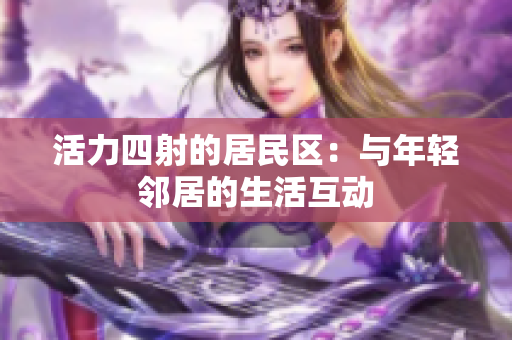 活力四射的居民区：与年轻邻居的生活互动