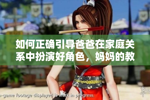 如何正确引导爸爸在家庭关系中扮演好角色，妈妈的教育技巧不能忽视