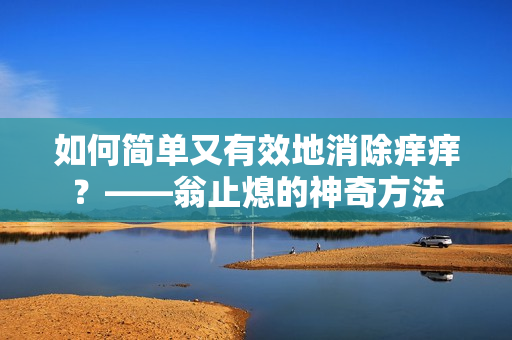 如何简单又有效地消除痒痒？——翁止熄的神奇方法