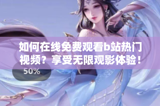 如何在线免费观看b站热门视频？享受无限观影体验！