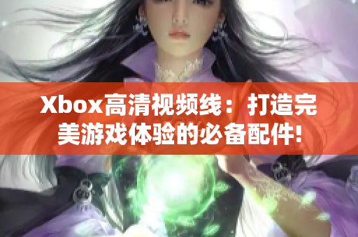 Xbox高清视频线：打造完美游戏体验的必备配件!