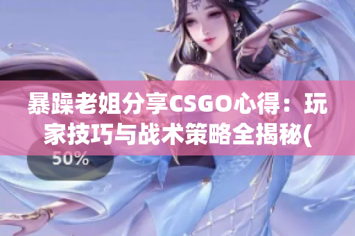 暴躁老姐分享CSGO心得：玩家技巧与战术策略全揭秘(1)