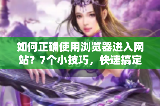 如何正确使用浏览器进入网站？7个小技巧，快速搞定!