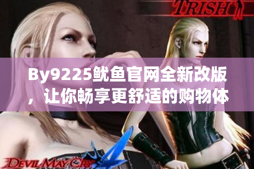 By9225鱿鱼官网全新改版，让你畅享更舒适的购物体验
