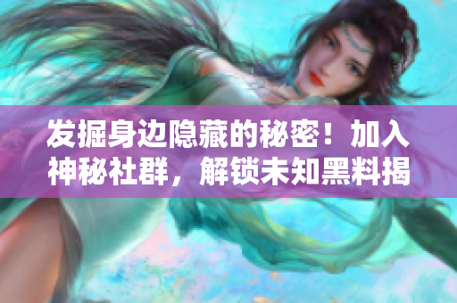 发掘身边隐藏的秘密！加入神秘社群，解锁未知黑料揭示真相