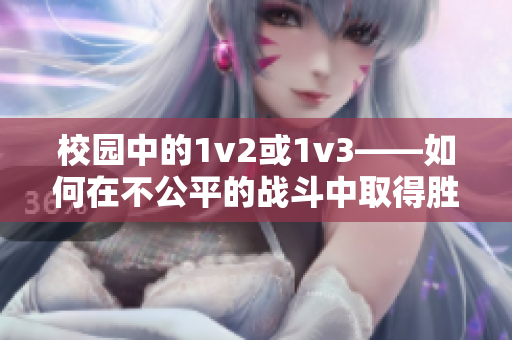 校园中的1v2或1v3——如何在不公平的战斗中取得胜利？