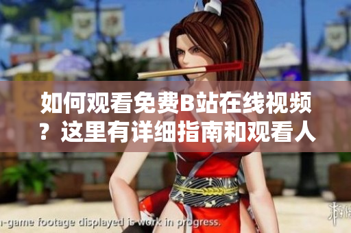 如何观看免费B站在线视频？这里有详细指南和观看人数数据！