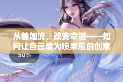 从善如流，改变命运——如何让自己成为喷泉般的创意创造源泉