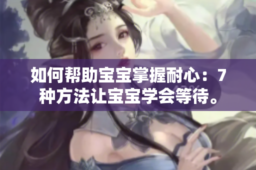 如何帮助宝宝掌握耐心：7种方法让宝宝学会等待。
