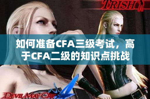 如何准备CFA三级考试，高于CFA二级的知识点挑战