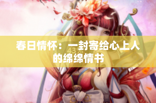 春日情怀：一封寄给心上人的绵绵情书