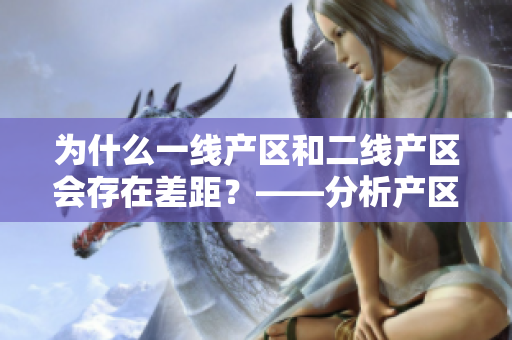为什么一线产区和二线产区会存在差距？——分析产区差异的原因