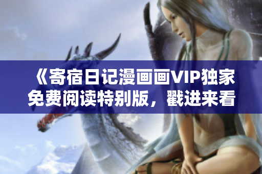 《寄宿日记漫画画VIP独家免费阅读特别版，戳进来看看！》