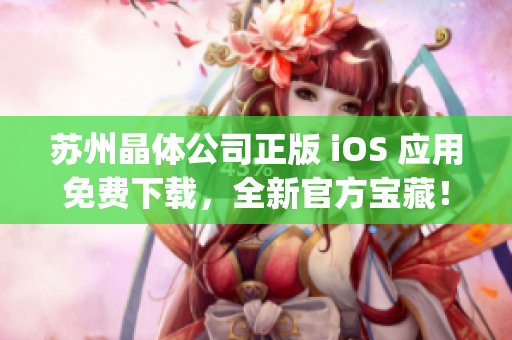 苏州晶体公司正版 iOS 应用免费下载，全新官方宝藏！(1)