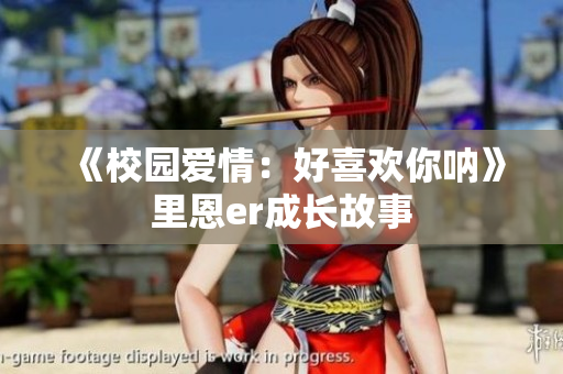 《校园爱情：好喜欢你呐》里恩er成长故事
