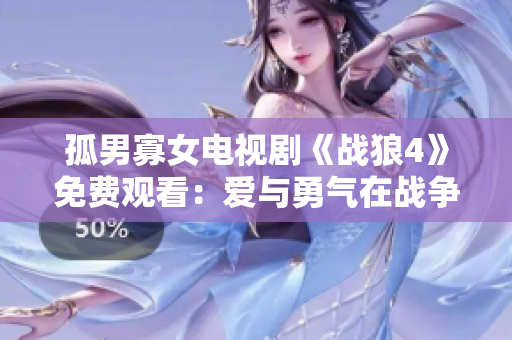 孤男寡女电视剧《战狼4》免费观看：爱与勇气在战争中的挑战