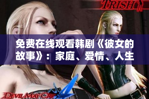 免费在线观看韩剧《彼女的故事》：家庭、爱情、人生百态的纠葛【精彩追剧】
