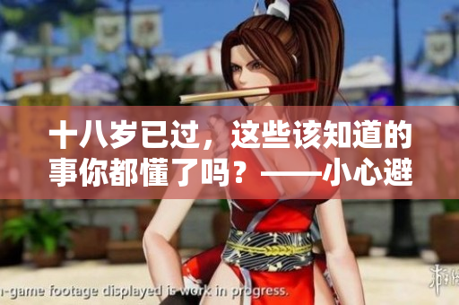 十八岁已过，这些该知道的事你都懂了吗？——小心避免成年人的坑！