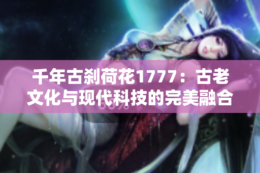 千年古刹荷花1777：古老文化与现代科技的完美融合
