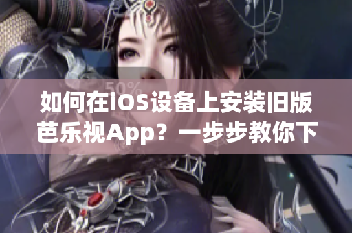 如何在iOS设备上安装旧版芭乐视App？一步步教你下载和安装过程(1)