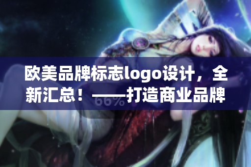 欧美品牌标志logo设计，全新汇总！——打造商业品牌形象的重要一步
