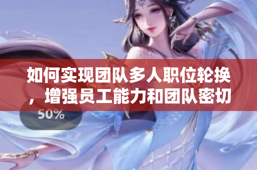 如何实现团队多人职位轮换，增强员工能力和团队密切程度