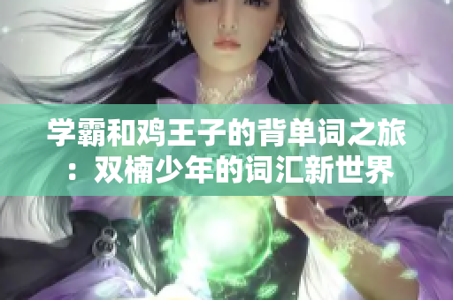 学霸和鸡王子的背单词之旅：双楠少年的词汇新世界