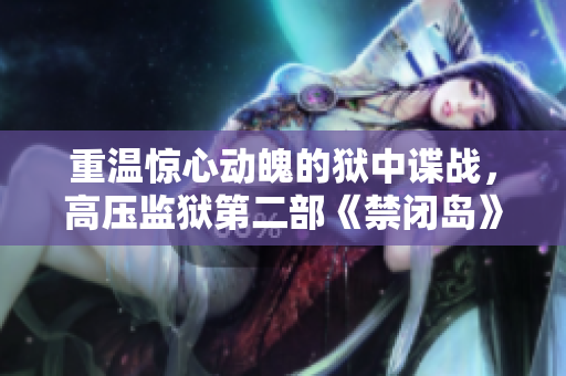 重温惊心动魄的狱中谍战，高压监狱第二部《禁闭岛》正式上线！