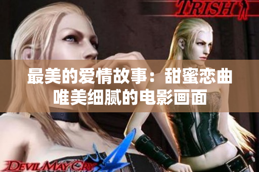 最美的爱情故事：甜蜜恋曲唯美细腻的电影画面