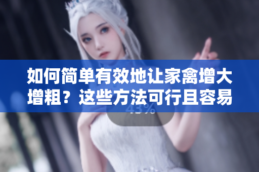 如何简单有效地让家禽增大增粗？这些方法可行且容易操作！