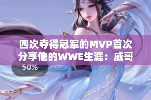 四次夺得冠军的MVP首次分享他的WWE生涯：威哥视频