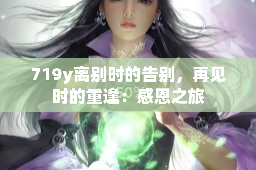 719y离别时的告别，再见时的重逢：感恩之旅