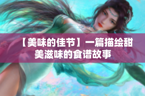 【美味的佳节】一篇描绘甜美滋味的食谱故事