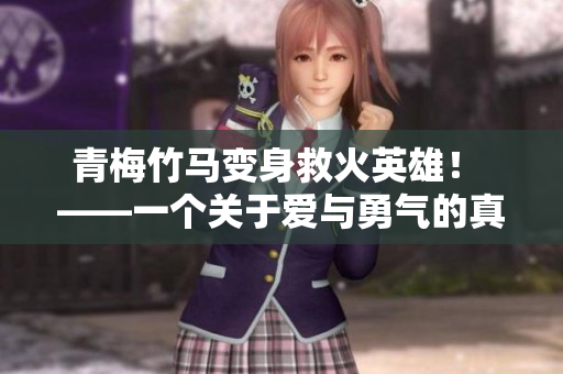 青梅竹马变身救火英雄！ ——一个关于爱与勇气的真实故事