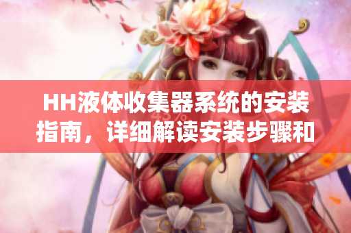 HH液体收集器系统的安装指南，详细解读安装步骤和注意事项