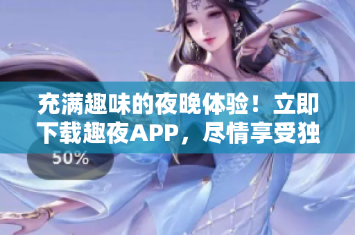 充满趣味的夜晚体验！立即下载趣夜APP，尽情享受独特乐趣