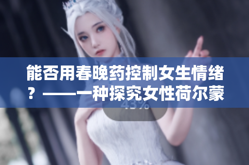 能否用春晚药控制女生情绪？——一种探究女性荷尔蒙影响的药物