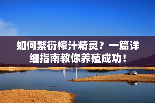 如何繁衍榨汁精灵？一篇详细指南教你养殖成功！