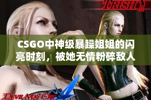 CSGO中神级暴躁姐姐的闪亮时刻，被她无情粉碎敌人的表现迷倒全场