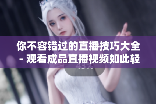 你不容错过的直播技巧大全 - 观看成品直播视频如此轻松!