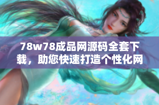 78w78成品网源码全套下载，助您快速打造个性化网站