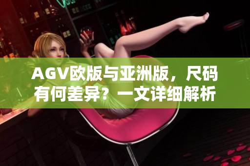 AGV欧版与亚洲版，尺码有何差异？一文详细解析