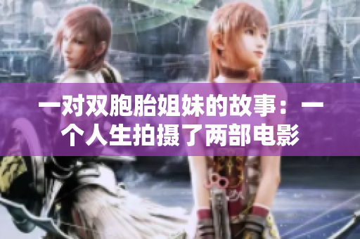 一对双胞胎姐妹的故事：一个人生拍摄了两部电影