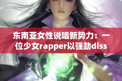 东南亚女性说唱新势力：一位少女rapper以强劲diss曲登场